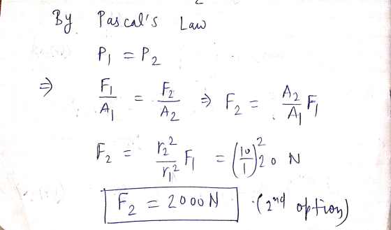 By Pascals Law P, = P2 TF2 = 2000 N . (and option)