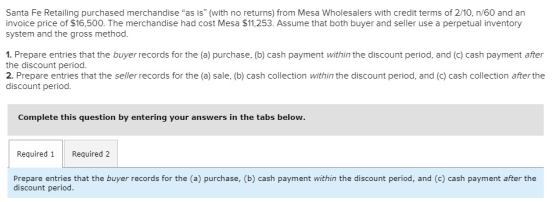 Santa Fe Retailing purchased merchandise as is (with no returns) from Mesa Wholesalers with credit terms of 2/10, n/60 and