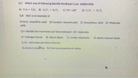 Q.7 Which one of following identify the Boyles Law relationship A) P.V. - P.V; B) VgT; - Vy/T C) PV = nRT D) P./T, = P./Tz Q