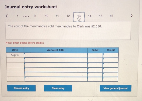 Journal entry worksheet < 1 .... 9 10 11 12 13 14 15 16 > The cost of the merchandise sold merchandise to Clark was $2,050. N
