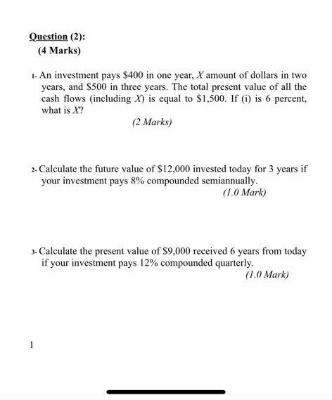Question (2): (4 Marks) 1- An investment pays $400 in one year, X amount of dollars in two years, and $500 in three years. Th