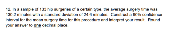 12. In a sample of 133 hip surgeries of a certain type, the average surgery time was 130.2 minutes with a standard deviation