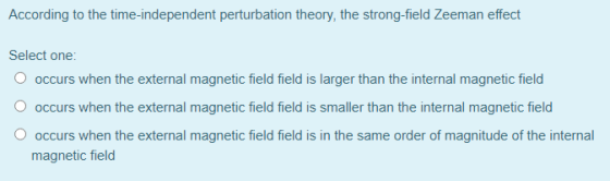 According to the time-independent perturbation theory, the strong-field Zeeman effect Select one: occurs when the external ma