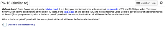 P6-16 (similar to) Question Help Callable bond. Corso Books has just sold a callable bond. It is a thirty-year semiannual bon