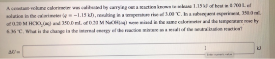 A constant-volume calorimeter was calibrated by carrying out a reaction known to release 1.15 kJ of heat in 0.700 L of soluti