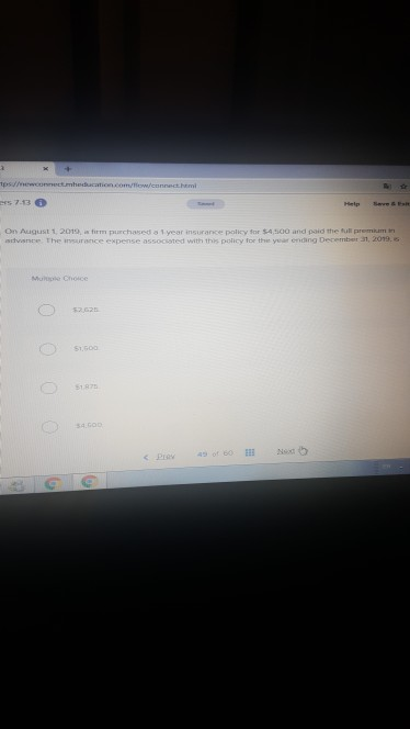 713 On August t, 2019, firm purchased 1 yer insurance pnlicy for S4S00 and paid the tll premium n advsnce. The insurance expense associated with this policy lor the year endig Derrmber 31, 2019, Mumple Choice 51873