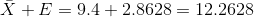 \bar {X} + E = 9.4 + 2.8628 =12.2628