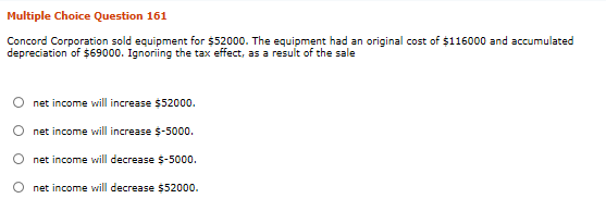 Multiple Choice Question 161 Concord Corporation sold equipment for $52000. The equipment had an original cost of $116000 and