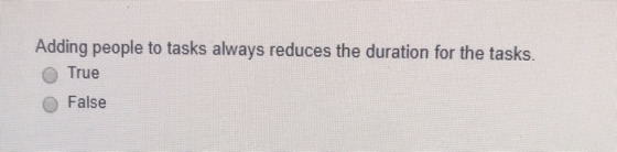 Adding people to tasks always reduces the duration for the tasks. True False