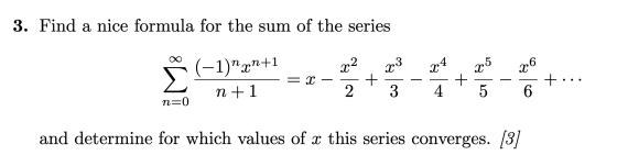 3. Find a nice formula for the sum of the series x2 23 x4 6 х x5 (-1)x1+1 n+1 = X + +... + 2 3 4. 5 6 n=0 and determine for