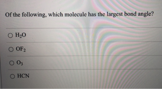 Of the following, which molecule has the largest bond angle? O H2O O OF 2 03 O HCN
