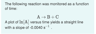 The following reaction was monitored as a function of time: A B+C A plot of In[A] versus time yields a straight line with a s