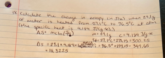 18. Calculate the change in entropy lin. of water is heated from 27.1°C to 76.5°C at ath (the specific heat is 4,184 JICg-kl.