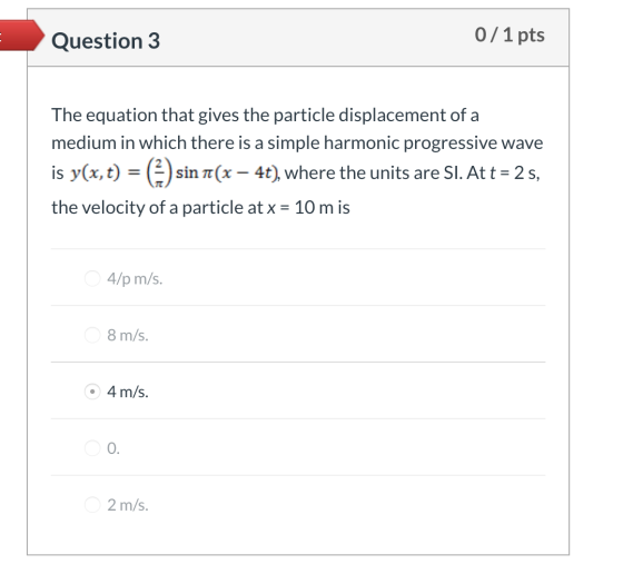 0/1 pts Question 3 The equation that gives the particle displacement of a medium in which there is a simple harmonic progress