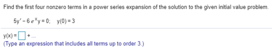 Find the first four nonzero terms in a power series expansion of the solution to the given initial value problem. 5y-6 e*y=0