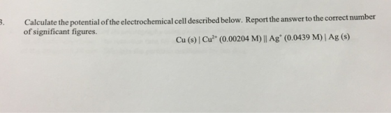 Calculate the potential of the electrochemical cell described below. Report the answer to the correct number of significant f