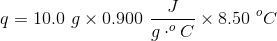 q =10.0 \ g \times 0.900 \ \frac{J}{g \cdot ^oC} \times 8.50 \ ^oC