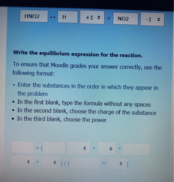 HNO2 H +1 + NO2 1 Write the equilibrium expression for the reaction. To ensure that Moodle grades your answer correctly, use