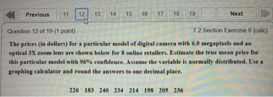 17 18 19 Next 13 14 15 16 12 Previous 11 7.2 Section Exercise 6 (calc) Question 12 of 19 (1 point) The prices (in dollars) fo