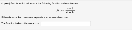 ind for which values of x the follow ction is discontinuous: X – 3 f(x) = - x2 + 7x If there is more than one value, separate