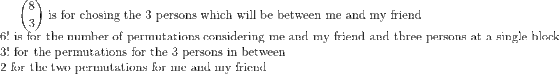 \binom{8}{3}\text{ is for chosing the 3 persons which will be between me and my friend } \\ 6! \text{ is for the number of permutations considering me and my friend and three persons at a single block } \\ 3! \text{ for the permutations for the 3 persons in between } \\ 2\text{ for the two permutations for me and my friend}