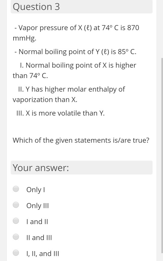 Question 3 - Vapor pressure of X (L) at 74° C is 870 mmHg. - Normal boiling point of Y (C) is 85° C. 1. Normal boiling point