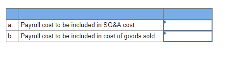 a. Payroll cost to be included in SG&A cost b. Payroll cost to be included in cost of goods sold