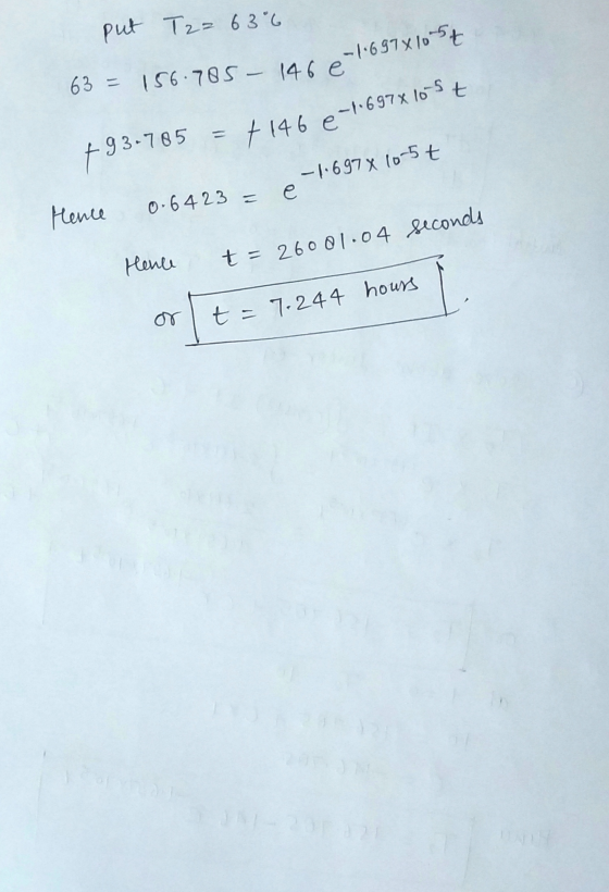put T2= 63°6 -1697X10-5+ 63= 156.785 - 146 e † 93-785 :7146 e-1697x10-5 -1.697 10-5t е Hence 0-6423 = Hence t=26001.04 second