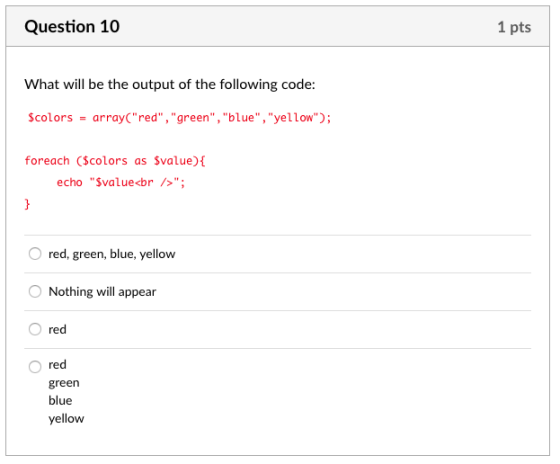 Question 10 1 pts What will be the output of the following code: Scolors-arrayC red, green, blue, yellow; foreach (Sc