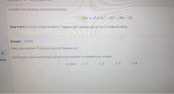 QueSLIUI S UI 2J Je 4 U14 Consider the following polynomial function. f(x) = x + 5x – 2x2 – 30x – 24 Step 4 of 4: Find the ze