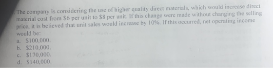 The company is considering the use of higher quality direct materials, which would increase direct material cost from $6 per
