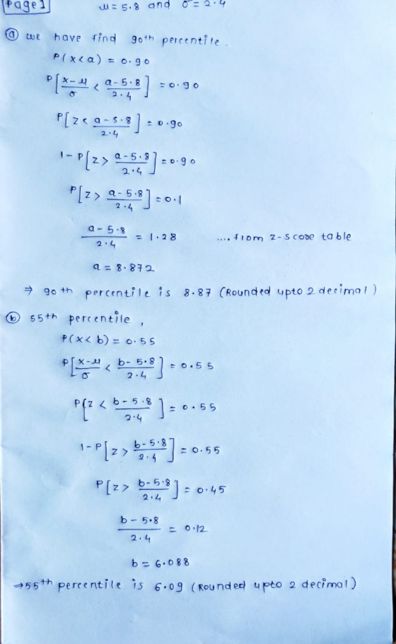 Page 1 M=5.8 and o=2.4 @ we have find goth percentile P( x ( a) = 0. 9 0 [*449-5:8] =0.90 P[z<0-518] = 0.90 2 .4 P[2> 9-5.8)