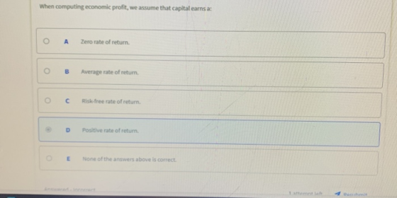 When computing economic profit, we assume that capital earns a: O A Zero rate of return. O B Average rate of return O C Risk-