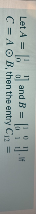 = Let A = 0 = [ ] and B 1 C = A O B, then the entry C12 = = 6 0 11.16