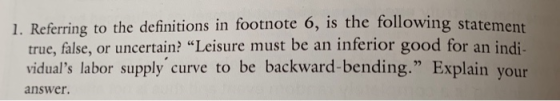 1. Referring to the definitions in footnote 6, is the following stateme true, false, or uncertain? Leisure must be an inferi