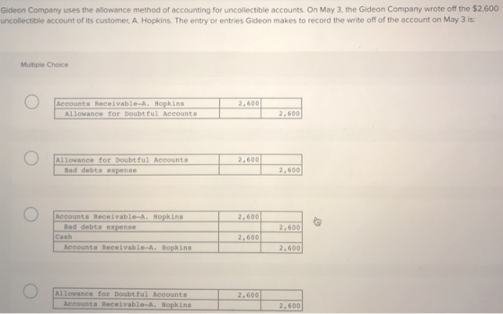 Gideon Company uses the allowance method of accounting for uncollectible accounts. On May 3, the Gideon Company wrote off the