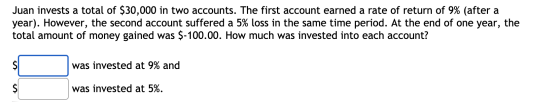 Juan invests a total of $30,000 in two accounts. The first account earned a rate of return of 9% (after a year). However, the