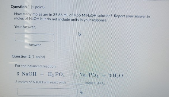 Question 1 (1 point) How many moles are in 35.66 ml of 4.55 M NaOH solution? Report your answer in moles of NaOH but do not i