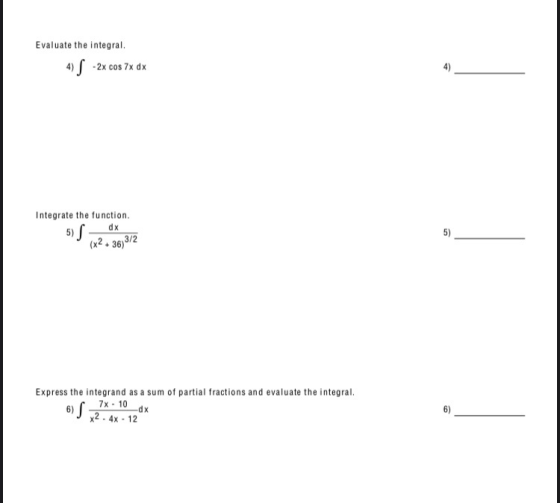 Evaluate the integral. 4) S -2x cos 7x dx Integrate the function. dx (x2+36) 3/2 5) S; 5) Express the integrand as a sum of p