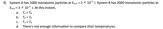 4) System A has 1000 monatomic particles at Eth,a = 2 x 10-17 J. System B has 2000 monatomic particles at Eth,b = 3 x 10-17 J