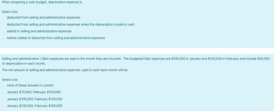 When preparing a cash budget, deprecation expense is: Select one: deducted from selling and administrative expenses deducted