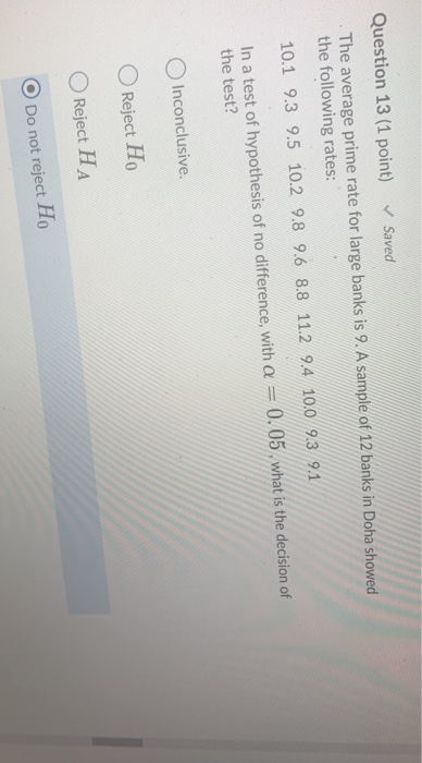 Question 13 (1 point) Saved The average prime rate for large banks is 9. A sample of 12 banks in Doha showed the following ra
