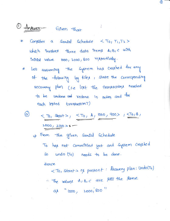 Congder a ses tal Schedule 〈To,T1 ,T2 〉 which învolver three data itemg -Al B, C ω-th initial value 00o, 2000, 80o eApectve asumn the ystem has cathed tox an of the -folloo file State the Correspond?n secovPlan (te lest the trangaction heeded to b undone ad redone n oxde and each leted trantacttonT) 2000, 외06 > → fiom the arven Se-tal Schedule To ha not Committed yet and System Cras he So undo To needs to be done Aence ent: Recovery plan: OndotTo) < To, Start->「S presen Tthe value A, B, c are t the Rame. as looo, 1000, 800
