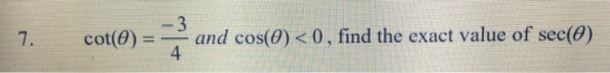 7. cot(0) - 3 4 and cos(0) <0, find the exact value of sec(0)
