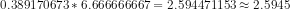 0.389170673*6.666666667 = 2.594471153 \approx 2.5945