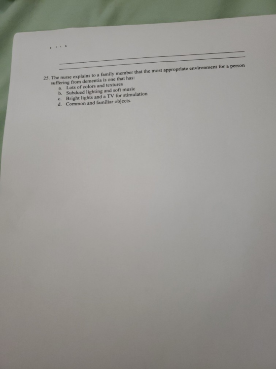 25. The nurse explains to a family member that the most appropriate environment for a suffering from dementia is one that has
