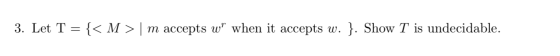 3. Let T = {< M > | m accepts w when it accepts w. }. Show T is undecidable.