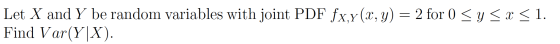 Let X and Y be random variables with joint PDF fx,y(x, y) = 2 for 0 < y < x < 1. Find Var(Y|X).