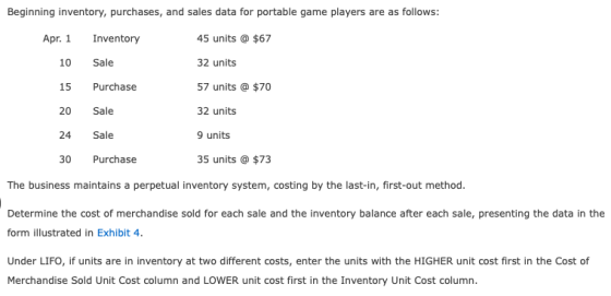 Beginning inventory, purchases, and sales data for portable game players are as follows: Apr. 1 Inventory 45 units @ $67 10 S