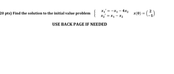 20 pts) Find the solution to the initial value problem { x(0) = (–) xı = -x1 - 4x2 xz = x1 - x2 USE BACK PAGE IF NEEDED